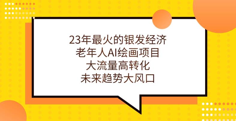 23年最火的银发经济，老年人AI绘画项目，大流量高转化，未来趋势大风口【揭秘】-大兵轻创资源库