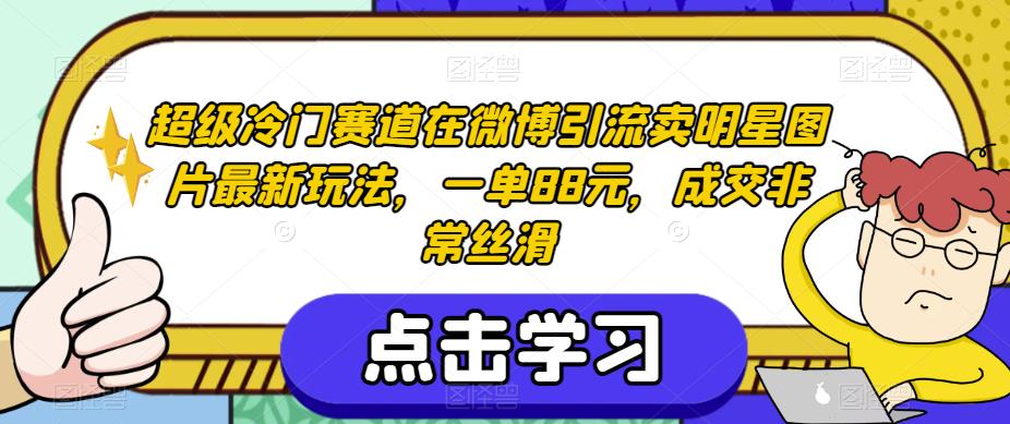 超级冷门赛道在微博引流卖明星图片最新玩法，一单88元，成交非常丝滑【揭秘】-大兵轻创资源库