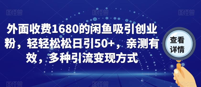 外面收费1680的闲鱼吸引创业粉，轻轻松松日引50+，亲测有效，多种引流变现方式【揭秘】-大兵轻创资源库