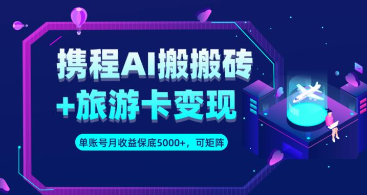 携程AI搬砖+旅游卡变现升级玩法，单号月收益保底5000+，可做矩阵号-大兵轻创资源库