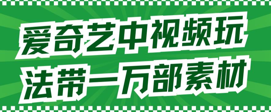 爱奇艺中视频玩法，不用担心版权问题（详情教程+一万部素材）-大兵轻创资源库