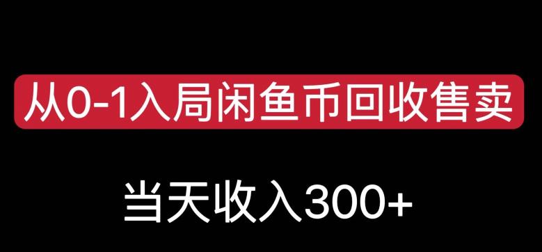 从0-1入局闲鱼币回收售卖，当天变现300，简单无脑【揭秘】-大兵轻创资源库