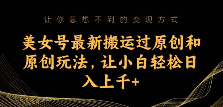美女号最新搬运过原创和原创玩法，让小白轻松日入上千+【揭秘】-大兵轻创资源库
