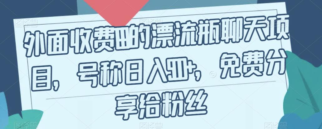 外面收费199的漂流瓶聊天项目，号称日入500+【揭秘】-大兵轻创资源库