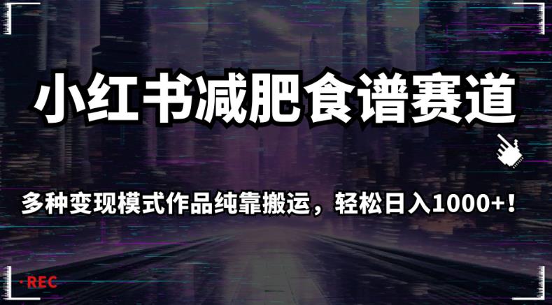 小红书减肥食谱赛道，多种变现模式作品纯靠搬运，轻松日入1000+！【揭秘】-大兵轻创资源库