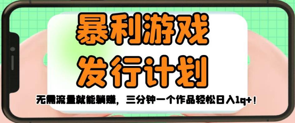 暴利游戏发行计划，无需流量就能躺赚，三分钟一个作品轻松日入1千【揭秘】-大兵轻创资源库