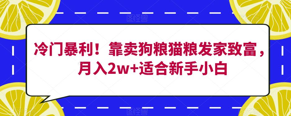 冷门暴利！靠卖狗粮猫粮发家致富，月入2w+适合新手小白【揭秘】-大兵轻创资源库