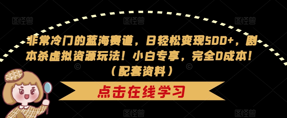 非常冷门的蓝海赛道，日轻松变现500+，剧本杀虚拟资源玩法！小白专享，完全0成本！（配套资料）-大兵轻创资源库