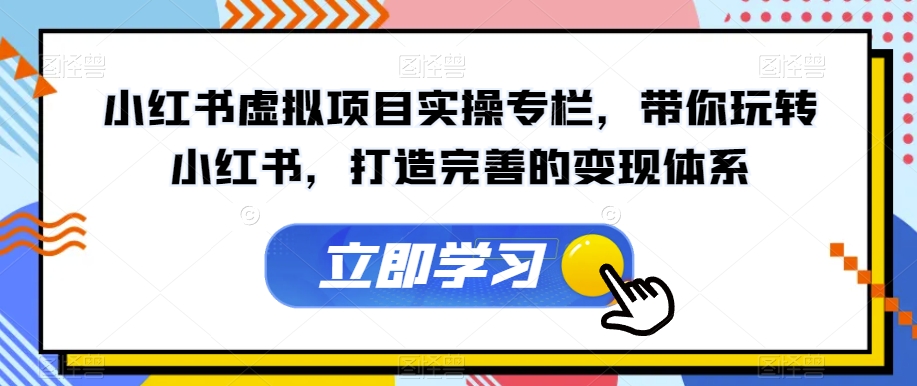 小红书虚拟项目实操专栏，带你玩转小红书，打造完善的变现体系-大兵轻创资源库