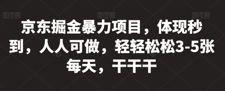京东掘金暴力项目，体现秒到，人人可做，轻轻松松3-5张每天，干干干【揭秘】-大兵轻创资源库
