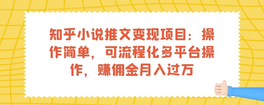 知乎小说推文变现项目：操作简单，可流程化多平台操作，赚佣金月入过万-大兵轻创资源库