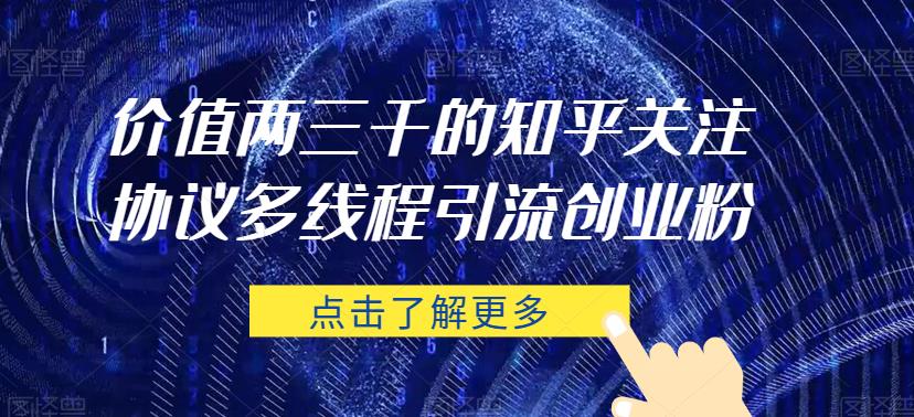 价值两三千的知乎关注协议 多线程引流创业粉-大兵轻创资源库
