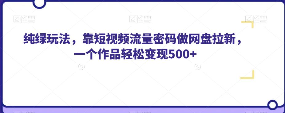 纯绿玩法，靠短视频流量密码做网盘拉新，一个作品轻松变现500+【揭秘】-大兵轻创资源库