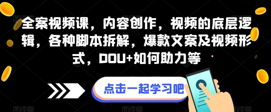 全案视频课，内容创作，视频的底层逻辑，各种脚本拆解，爆款文案及视频形式，DOU+如何助力等-大兵轻创资源库