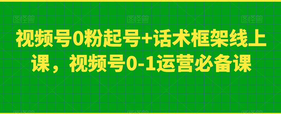 视频号0粉起号+话术框架线上课，视频号0-1运营必备课-大兵轻创资源库