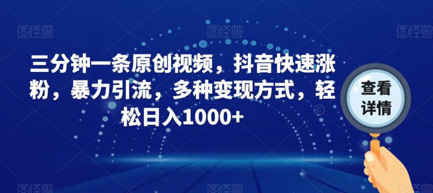 三分钟一条原创视频，抖音快速涨粉，暴力引流，多种变现方式，轻松日入1000+【揭秘】-大兵轻创资源库
