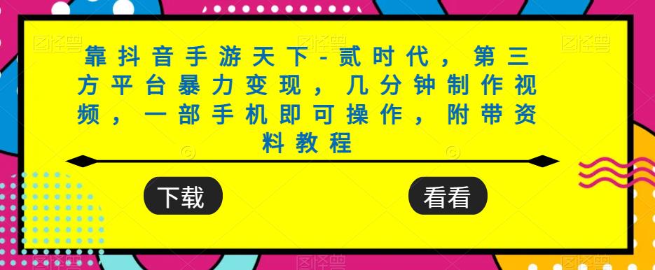 靠抖音手游天下-贰时代，第三方平台暴力变现，几分钟制作视频，一部手机即可操作，附带资料教程-大兵轻创资源库