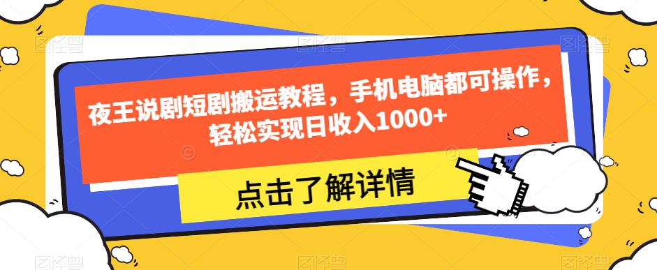 夜王说剧短剧搬运教程，手机电脑都可操作，轻松实现日收入1000+-大兵轻创资源库