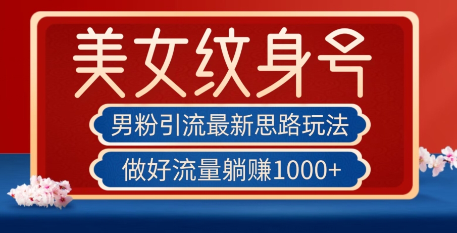 男粉引流最新思路玩法，美女纹身号，做好流量躺赚1000+【揭秘】-大兵轻创资源库