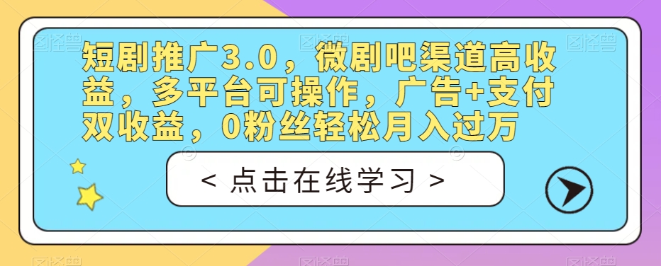 短剧推广3.0，微剧吧渠道高收益，多平台可操作，广告+支付双收益，0粉丝轻松月入过万【揭秘】-大兵轻创资源库