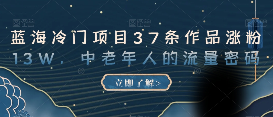 蓝海冷门项目37条作品涨粉13W，中老年人的流量密码【揭秘】-大兵轻创资源库
