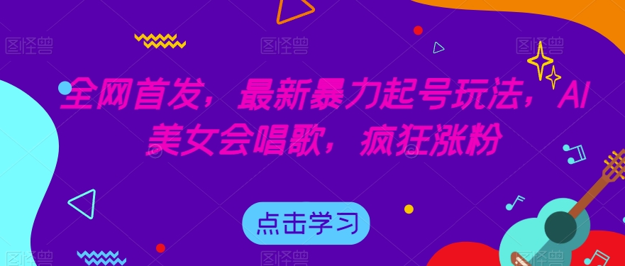 全网首发，最新暴力起号玩法，AI美女会唱歌，疯狂涨粉【揭秘】-大兵轻创资源库