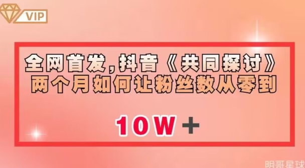 全网首发，抖音《共同探讨》两个月如何让粉丝数从零到10w【揭秘】-大兵轻创资源库