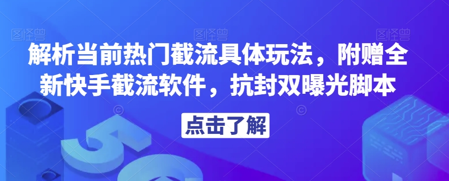 解析当前热门截流具体玩法，附赠全新快手截流软件，抗封双曝光脚本【揭秘】-大兵轻创资源库