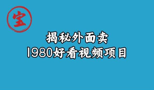 宝哥揭秘外面卖1980好看视频项目，投入时间少，操作难度低-大兵轻创资源库