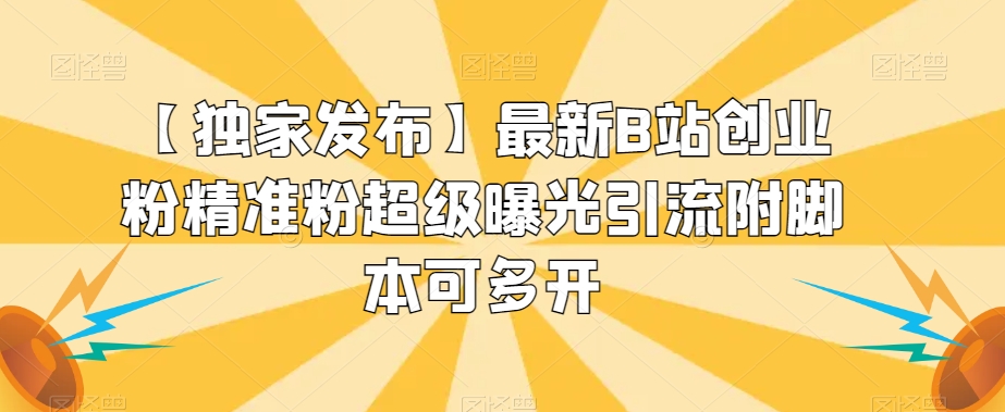 【独家发布】最新B站创业粉精准粉超级曝光引流附脚本可多开【揭秘】-大兵轻创资源库
