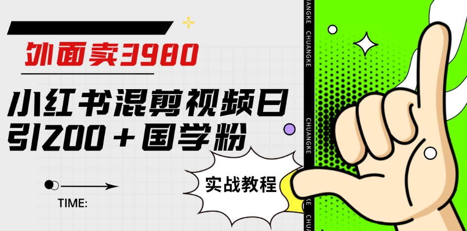 外面卖3980小红书混剪视频日引200+国学粉实战教程【揭秘】-大兵轻创资源库