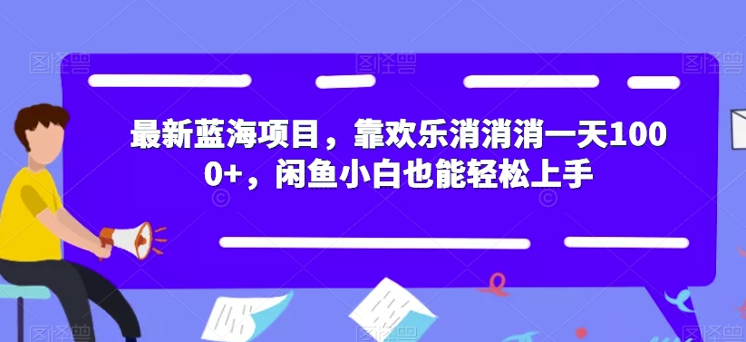 最新蓝海项目，靠欢乐消消消一天1000+，闲鱼小白也能轻松上手【揭秘】-大兵轻创资源库