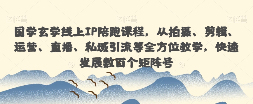 国学玄学线上IP陪跑课程，从拍摄、剪辑、运营、直播、私域引流等全方位教学，快速发展数百个矩阵号-大兵轻创资源库