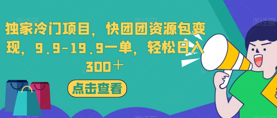 独家冷门项目，快团团资源包变现，9.9-19.9一单，轻松日入300＋【揭秘】-大兵轻创资源库