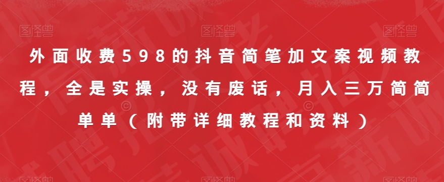 外面收费598的抖音简笔加文案视频教程，全是实操，没有废话，月入三万简简单单（附带详细教程和资料）-大兵轻创资源库