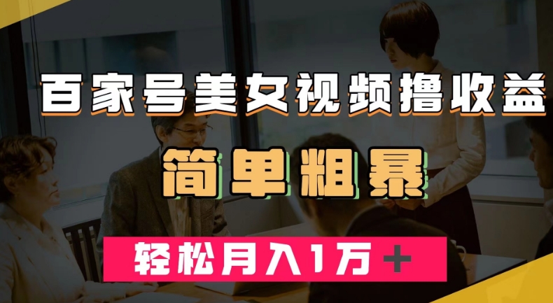 百家号美女视频撸收益，几分钟一条视频，轻松月入万元【揭秘】-大兵轻创资源库