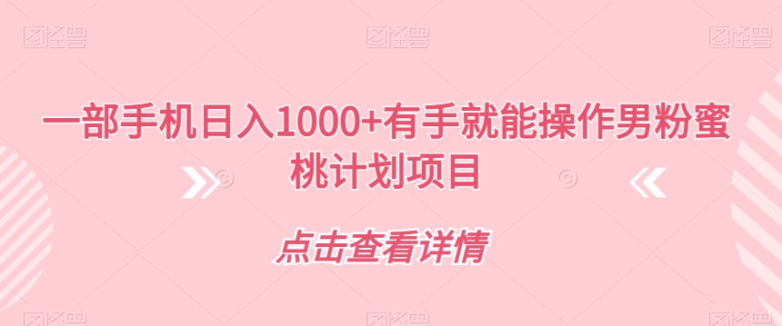 一部手机日入1000+有手就能操作男粉蜜桃计划项目【揭秘】-大兵轻创资源库