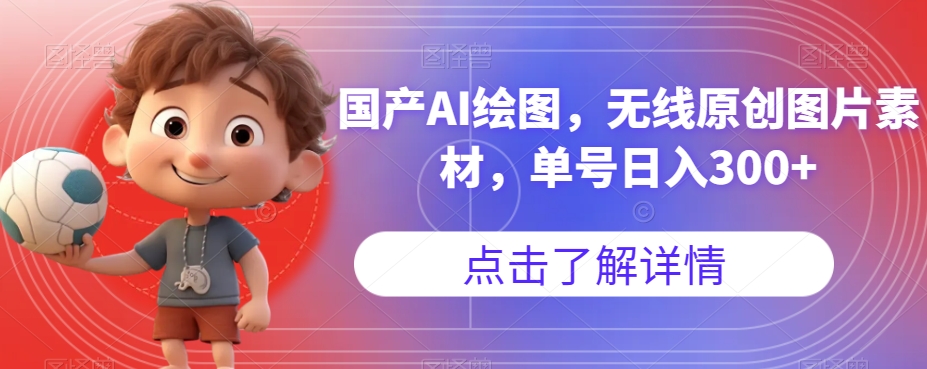 国产AI绘图，无线原创图片素材，单号日入300+【揭秘】-大兵轻创资源库