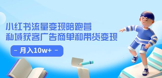 小红书流量·变现陪跑营（第8期）：私域获客广告商单和带货变现 月入10w+-大兵轻创资源库