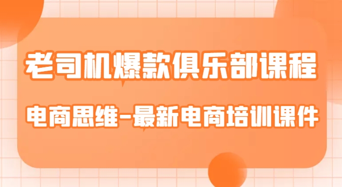 老司机爆款俱乐部课程-电商思维-最新电商培训课件-大兵轻创资源库