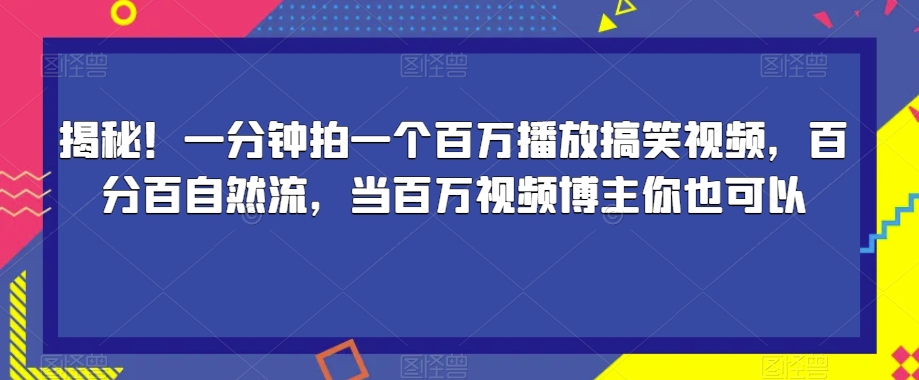 揭秘！一分钟拍一个百万播放搞笑视频，百分百自然流，当百万视频博主你也可以-大兵轻创资源库