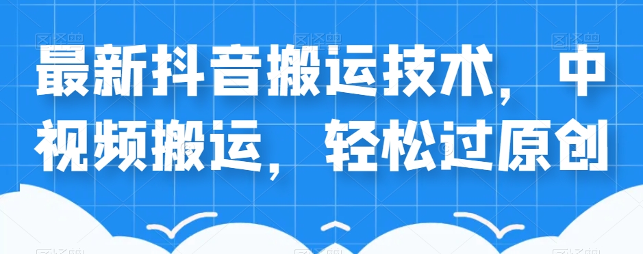外卖598元的最新抖音搬运技术，中视频搬运，轻松过原创-大兵轻创资源库