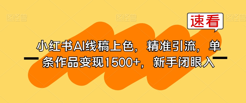 小红书AI线稿上色，精准引流，单条作品变现1500+，新手闭眼入-大兵轻创资源库