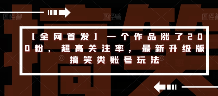 【全网首发】一个作品涨了200粉，超高关注率，最新升级版搞笑类账号玩法-大兵轻创资源库