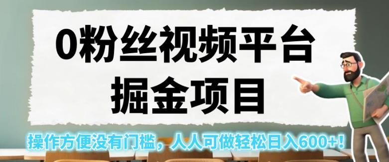 0粉丝视频平台掘金项目，操作方便没有门槛，人人可做轻松日入600+！【揭秘】-大兵轻创资源库