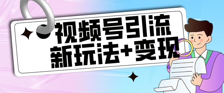 【玩法揭秘】视频号引流新玩法+变现思路，本玩法不限流不封号-大兵轻创资源库