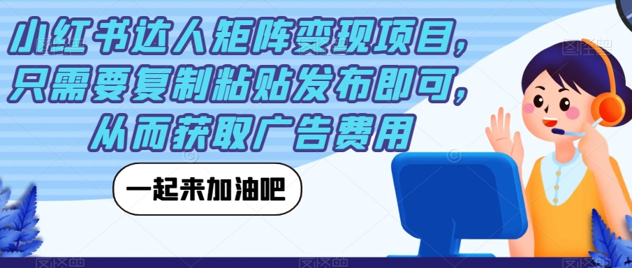 小红书达人矩阵变现项目，只需要复制粘贴发布即可，从而获取广告费用-大兵轻创资源库