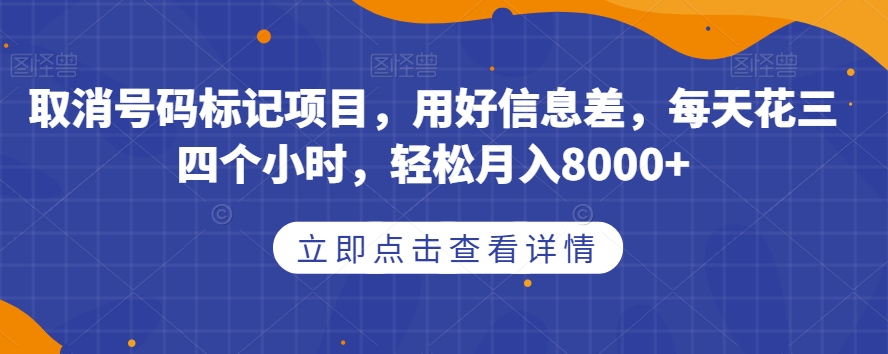 取消号码标记项目，用好信息差，每天花三四个小时，轻松月入8000+【揭秘】-大兵轻创资源库