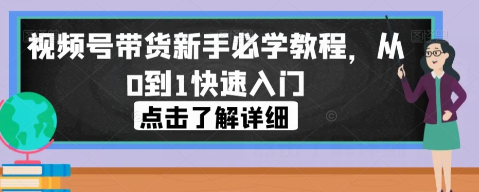 视频号带货新手必学教程，从0到1快速入门-大兵轻创资源库