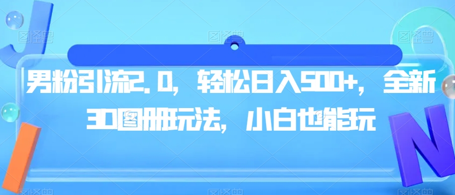 男粉引流2.0，轻松日入500+，全新3D图册玩法，小白也能玩【揭秘】-大兵轻创资源库